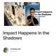 Impact Happens in the Shadows