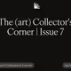 The (art) Collector's Corner | Issue 7