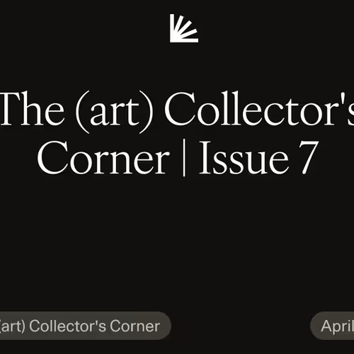 The (art) Collector's Corner | Issue 7