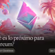 ¿Qué es lo próximo para Ethereum?