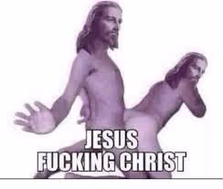 Jesus Fucking Christ