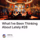 What I've Been Thinking About Lately #28