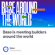 Base is meeting builders around the world