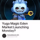 Yuga Magic Eden Market Launching Monday?