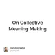 On Collective Meaning Making