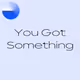You Got Something