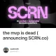 the mvp is dead (announcing SCRN.co)