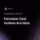 Farcaster Cast Actions Are Here