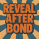 REVEAL AFTER BOND