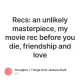 Recs: an unlikely masterpiece, my movie rec before you die, friendship and love