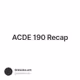 ACDE 190 Recap