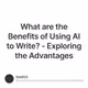 What are the Benefits of Using AI to Write? - Exploring the Advantages