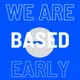 We Are BASED Early