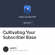 Cultivating Your Subscriber Base