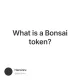 What is a Bonsai token?