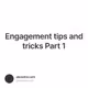Engagement tips and tricks Part 1