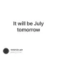 It will be July tomorrow