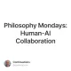 Philosophy Mondays: Human-AI Collaboration