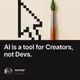 AI is a tool for Creators, not Devs.