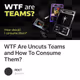 WTF Are Uncuts Teams and How To Consume Them?