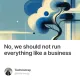 No, we should not run everything like a business