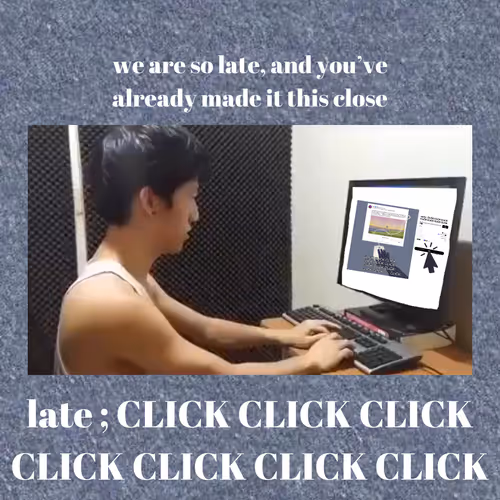 we are so late, and you’ve already made it this close