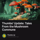 Thumbs' Update: Tales From the Mushroom Commune