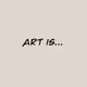 ART IS...