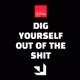 DIG YOURSELF OUT OF THE SHIT