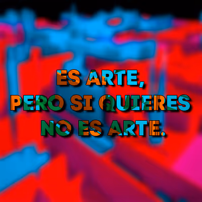 ES ARTE, PERO SI QUIERES NO ES ARTE.