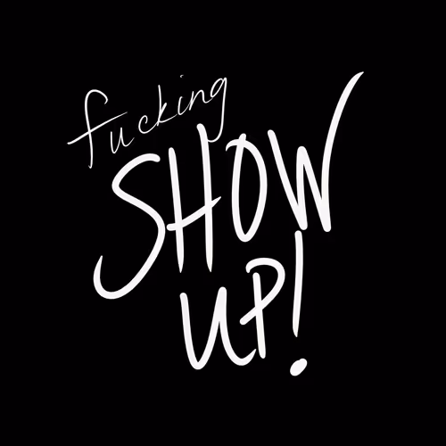 Fucking Show Up