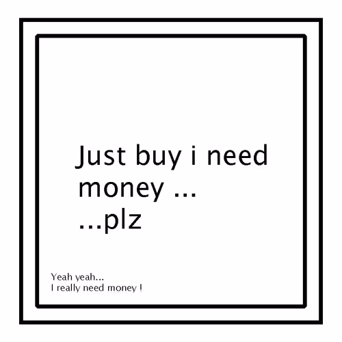 I just need money o_O