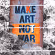 make art  not war