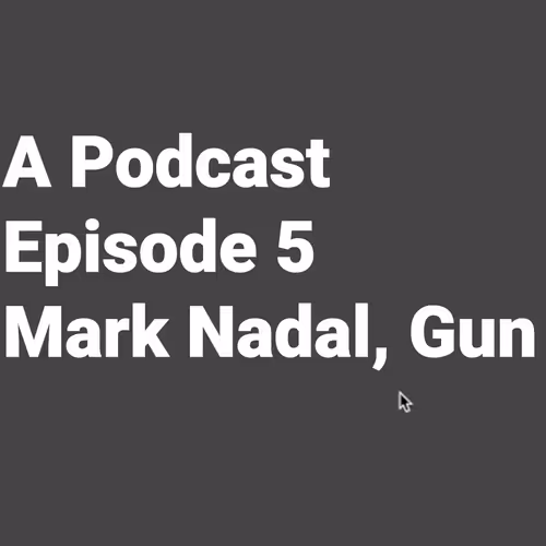 A Podcast Episode 5 - Mark Nadal, Gun