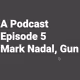 A Podcast Episode 5 - Mark Nadal, Gun
