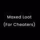 Maxed Loot (For Cheaters)