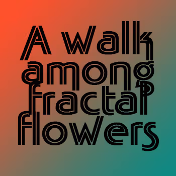 A walk among the fractal flowers