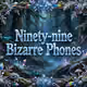 Ninety-nine Bizarre Phones