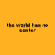 The world has no center - old