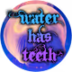 Water Has Teeth
