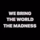 We Bring The World The Madness