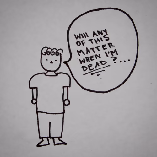 WILL ANY OF THIS MATTER WHEN I'M DEAD?... - old