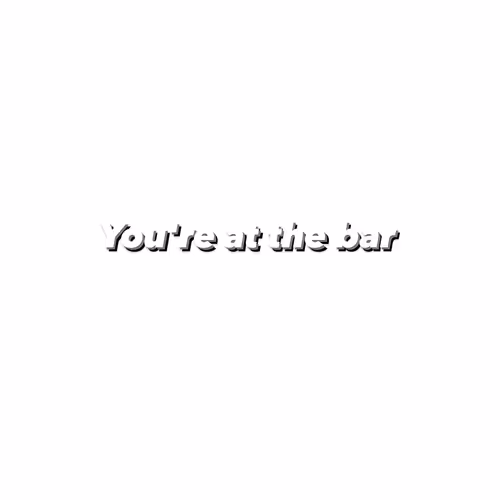 You're at the bar