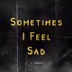 Sometimes I Feel Sad