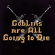 Goblins are All Going to Die