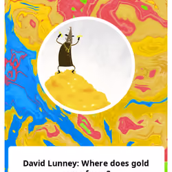 David Lunney: Where does gold come from?