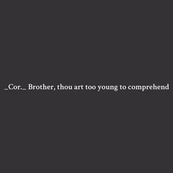 _Cor._ Brother, thou art too young to comprehend