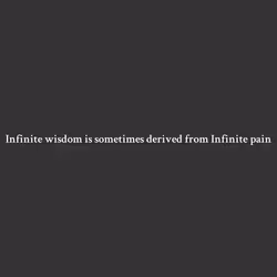 Infinite wisdom is sometimes derived from Infinite pain