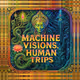 Machine Visions Human Trips