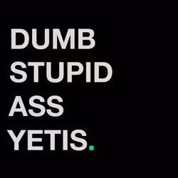 DUMB STUPID ASS YETIS.